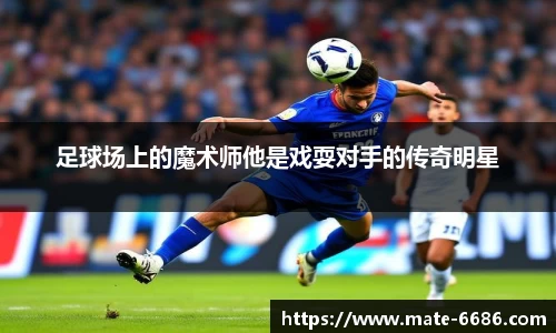 足球场上的魔术师他是戏耍对手的传奇明星